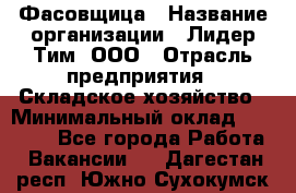 Фасовщица › Название организации ­ Лидер Тим, ООО › Отрасль предприятия ­ Складское хозяйство › Минимальный оклад ­ 27 500 - Все города Работа » Вакансии   . Дагестан респ.,Южно-Сухокумск г.